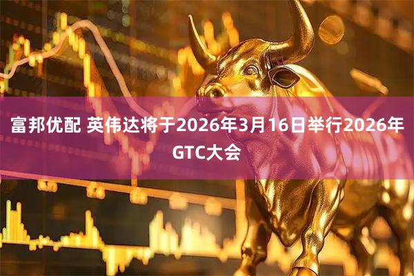 富邦优配 英伟达将于2026年3月16日举行2026年GTC大会