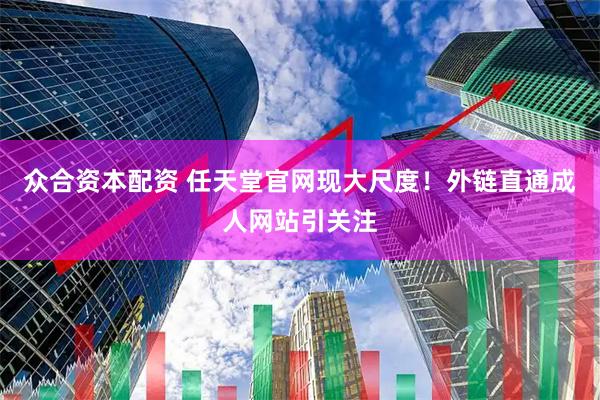 众合资本配资 任天堂官网现大尺度！外链直通成人网站引关注