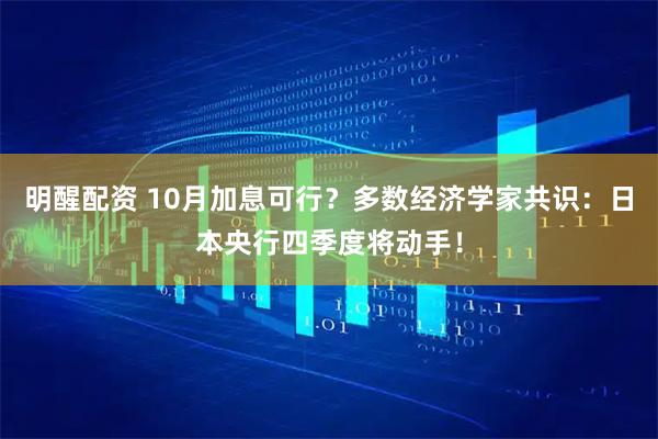 明醒配资 10月加息可行？多数经济学家共识：日本央行四季度将动手！