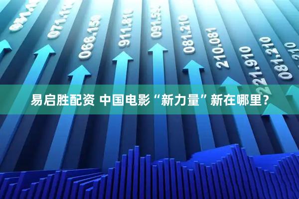 易启胜配资 中国电影“新力量”新在哪里？