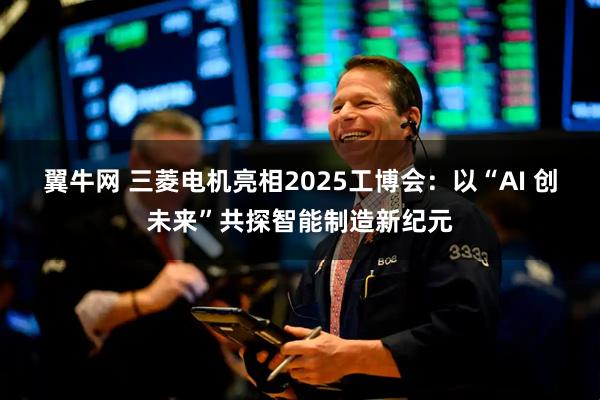 翼牛网 三菱电机亮相2025工博会：以“AI 创未来”共探智能制造新纪元