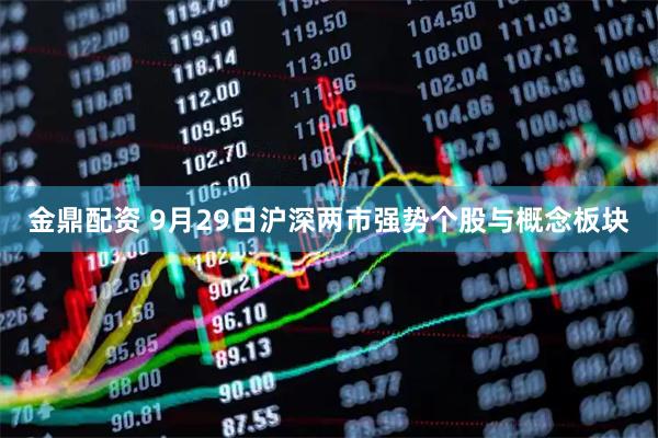 金鼎配资 9月29日沪深两市强势个股与概念板块