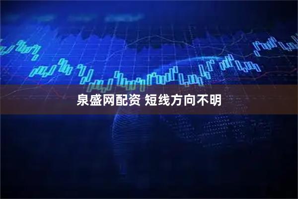 泉盛网配资 短线方向不明