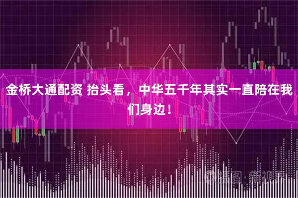 金桥大通配资 抬头看，中华五千年其实一直陪在我们身边！