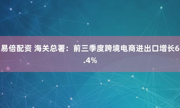 易倍配资 海关总署：前三季度跨境电商进出口增长6.4%