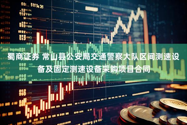 蜀商证券 常山县公安局交通警察大队区间测速设备及固定测速设备采购项目合同