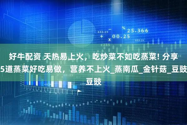 好牛配资 天热易上火，吃炒菜不如吃蒸菜! 分享5道蒸菜好吃易做，营养不上火_蒸南瓜_金针菇_豆豉