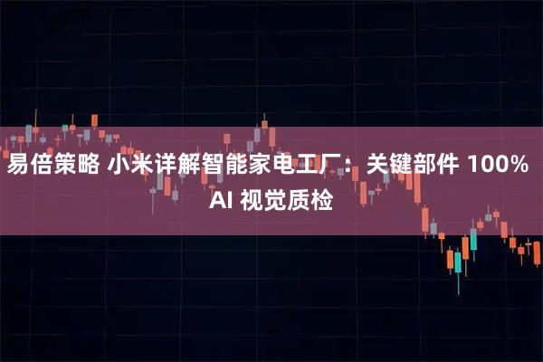 易倍策略 小米详解智能家电工厂：关键部件 100% AI 视觉质检