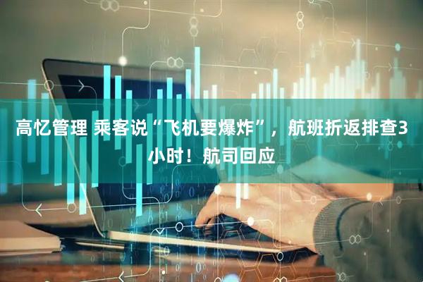 高忆管理 乘客说“飞机要爆炸”，航班折返排查3小时！航司回应