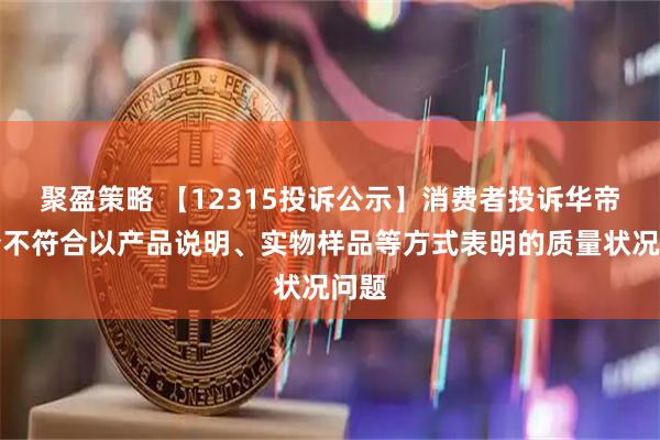 聚盈策略 【12315投诉公示】消费者投诉华帝股份不符合以产品说明、实物样品等方式表明的质量状况问题